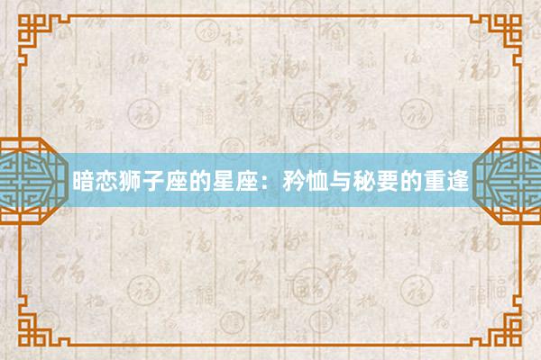 暗恋狮子座的星座：矜恤与秘要的重逢