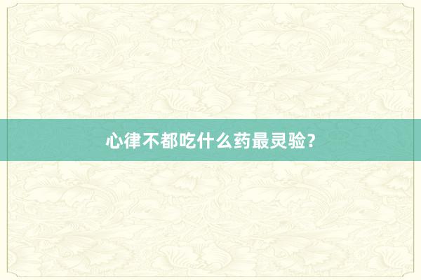心律不都吃什么药最灵验？