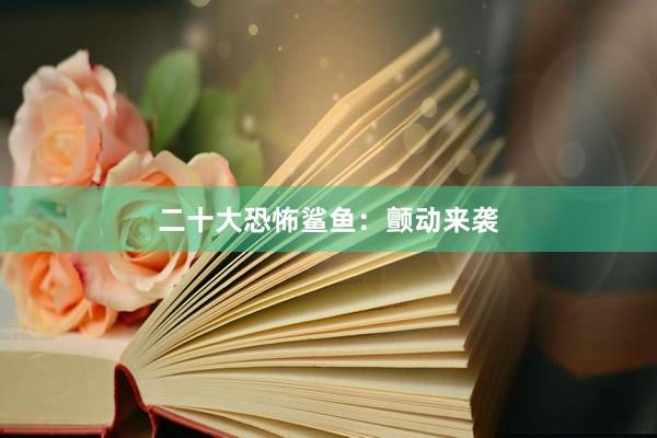 二十大恐怖鲨鱼：颤动来袭