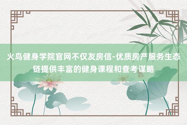 火鸟健身学院官网不仅友房信-优质房产服务生态链提供丰富的健身课程和查考谋略