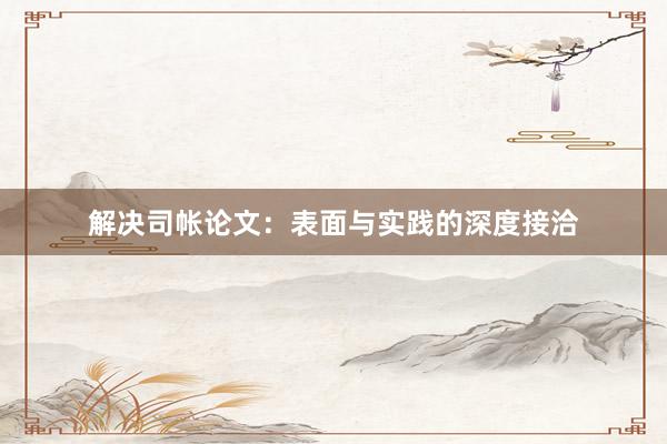 解决司帐论文:表面与实践的深度接洽